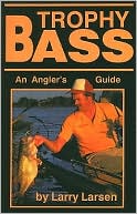 Larry Larsen: Trophy Bass: An Angler's Guide