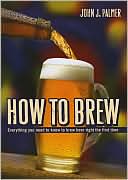 Book cover image of How to Brew: Everything You Need to Know to Brew Beer Right the First Time by John J. Palmer