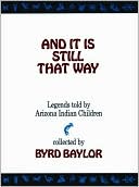 Byrd Baylor: And It Is Still That Way: Legends Told By Arizona Indian Children