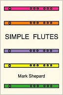Mark Shepard: Simple Flutes: A Guide to Flute Making and Playing, or How to Make and Play Great Homemade Musical Instruments for Children and All Ages from Bamboo, Wood, Clay, Metal, PVC Plastic, or Anything Else