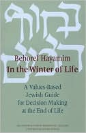 Reconstructionist Rabbinical College: Behoref Hayamim: In the Winter of Life: A Values-Based Jewish Guide for Decision-Making at the End of Life