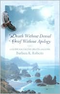 Barbara K. Roberts: Death Without Denial, Grief Without Apology: A Guide for Facing Death and Loss