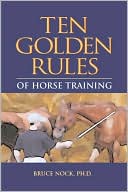 Bruce Nock: Ten Golden Rules of Horse Training: Universal Laws for All Training Levels and Riding Styles