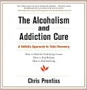 Chris Prentiss: The Alcoholism and Addiction Cure: A Holistic Approach to Total Recovery
