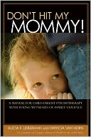 Alicia F. Lieberman: Don't Hit My Mommy!: A Manual for Child-Parent Psychotherapy with Young Witnesses of Family Violence