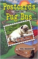 Phil Maggitti: Postcards from the Pug Bus: The Continuing Education of a Pug Dog Owner