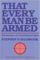 Book cover image of That Every Man Be Armed: The Evolution of a Constitutional Right by Stephen P. Halbrook