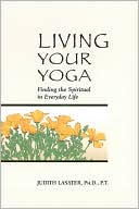 Book cover image of Living Your Yoga: Finding the Spiritual in Everyday Life by Judith Hanson Lasater