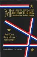 Book cover image of All I Need To Know About Manufacturing I Learned In Joe's Garage (World Class Manufacturing Made Simple) by William B. Miller