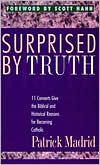 Patrick Madrid: Surprised by Truth: Eleven Converts Give the Biblical Historical Reasons for Becoming Catholic