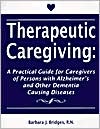Barbara J. Bridges: Therapeutic Caregiving: A Practical Guide for Caregivers of Persons with Alzheimer's and Other Dementia Causing Diseases