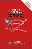 Stacy D. Phillips: Divorce: It's All About Control-How to Win the Emotional, Psychological and Legal Wars