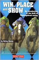 Betsy Berns: Win, Place and Show: An Introduction to the Thrill of Thoroughbred Racing
