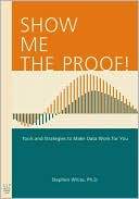 Stephen H. White: Show Me the Proof!: Tools and Strategies to Make Data Work for You