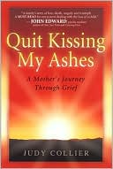 Judy Collier: Quit Kissing My Ashes: A Mother's Journey through Grief