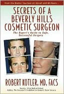 Robert Kotler: Secrets of a Beverly Hills Cosmetic Surgeon: The Expert's Guide to Safe, Successfully Surgery