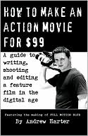 Book cover image of How to Make an Action Movie For $99: A Guide to Writing, Shooting and Editing a Feature Film in the Digital Age by Andrew Mayne Harter