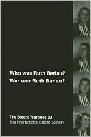 International Brecht Society: The Brecht Yearbook / Das Brecht-Jahrbuch, Volume 30: Who Was Ruth Berlau? / Wer War Ruth Berlau?