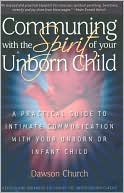 Dawson Church: Communing with the Spirit of Your Unborn Child: A Practical Guide to Intimate Communication with Your Unborn or Infant Child