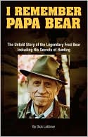 Book cover image of I Remember Papa Bear: The Untold Story of the Legendary Fred Bear Including His Secrets of Hunting by Dick Lattimer