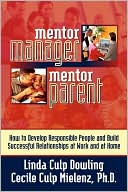 Linda Culp Dowling: Mentor Manager, Mentor Parent: How to Develop Responsible People and Build Successful Relationships at Work and at Home