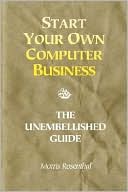 Morris Rosenthal: Start Your Own Computer Business: Building a Successful PC Repair and Service Business by Supporting Customers and Managing Money