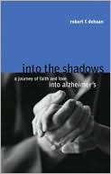 Robert F. Dehaan: Into the Shadows: A Journey of Faith and Love into Alzheimer's