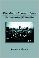 Robert V. Garvin: We Were Young Then: The Founding of the MIT Rugby Club