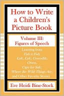 Eve Heidi Bine-Stock: How to Write a Children's Picture Book Volume III: Learning from Fish Is Fish, Lyle, Lyle, Crocodile, Owen, Caps for Sale, Where the Wild Things Are, and Other Favorite Stories: Figures of Speech