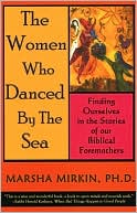 Book cover image of The Women Who Danced by the Sea: Finding Ourselves in the Stories of our Biblical Foremothers by Marsha Mirkin