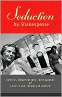 Staff of TCD Cafe: Seduction by Shakespeare: Advice, Observations, and Quotes on Love, Lust, Beauty, and Desire
