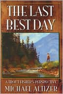 Book cover image of The Last Best Day: A Trout Fisher's Perspective by Michael Altizer