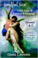 Diana Laurence: Soulful Sex: Erotic Tales Of Fantasy And Romance Volumes I & II