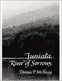 Dennis P. McIlnay: Juniata, River of Sorrows: One Man's Journey into a River's Tragic Past
