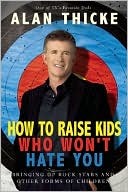 Book cover image of How to Raise Kids Who Won't Hate You: Bringing up Rockstars and Other Forms of Children by Alan Thicke