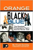 Chuck Gormley: Orange, Black and Blue: The Greatest Philadelphia Flyers Stories Never Told