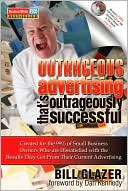 Book cover image of Outrageous Advertising That's Outrageously Successful: Created for the 99% of Small Business Owners Who Are Dissatisfied with the Results They Get by Bill Glazer