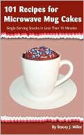 Stacey J. Miller: 101 Recipes For Microwave Mug Cakes: Single-Serving Snacks in Less Than 10 Minutes