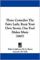 Pedro Calderon de la Barca: Three Comedies: The Fairy Lady, Keep Your Own Secret, One Fool Makes Many (1807)