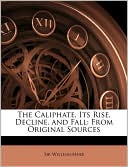 William Muir: The Caliphate, Its Rise, Decline, and Fall: From Original Sources