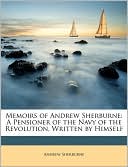 Andrew Sherburne: Memoirs of Andrew Sherburne: A Pensioner of the Navy of the Revolution, Written by Himself