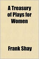 Frank Shay: A Treasury of Plays for Women
