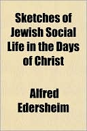 Alfred Edersheim: Sketches of Jewish Social Life in the Days of Christ