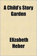 Book cover image of A Child's Story Garden by Elizabeth Heber