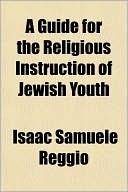 Book cover image of A Guide For The Religious Instruction Of Jewish Youth by Isaac Samuele Reggio