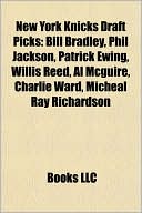 Books LLC: New York Knicks Draft Picks: Bill Bradley, Phil Jackson, Patrick Ewing, Willis Reed, Al Mcguire, Charlie Ward, Micheal Ray Richardson