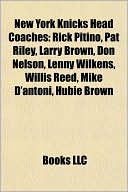 Books LLC: New York Knicks Head Coaches: Rick Pitino, Pat Riley, Larry Brown, Don Nelson, Lenny Wilkens, Willis Reed, Mike D'antoni, Hubie Brown