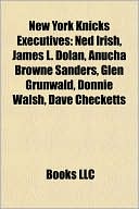 Books LLC: New York Knicks Executives: Ned Irish, James L. Dolan, Anucha Browne Sanders, Glen Grunwald, Donnie Walsh, Dave Checketts