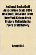 Books LLC: National Basketball Association Draft: 2002 Nba Draft, 2004 Nba Draft, New York Knicks Draft History, Philadelphia 76ers Draft History