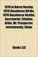 Book cover image of 1970 in Horse Racing: 1970 Racehorse Births, 1970 Racehorse Deaths, Secretariat, Citation, Arkle, Mr. Prospector, Intentionally, Sham by Books LLC